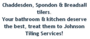 Chaddesden, Spondon & Breadsall tilers.
Your bathroom & kitchen deserve the best, treat them to Johnson Tiling Services!